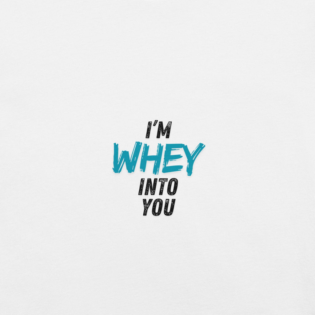 I'm Whey Into You T-Shirt - Swag Me
